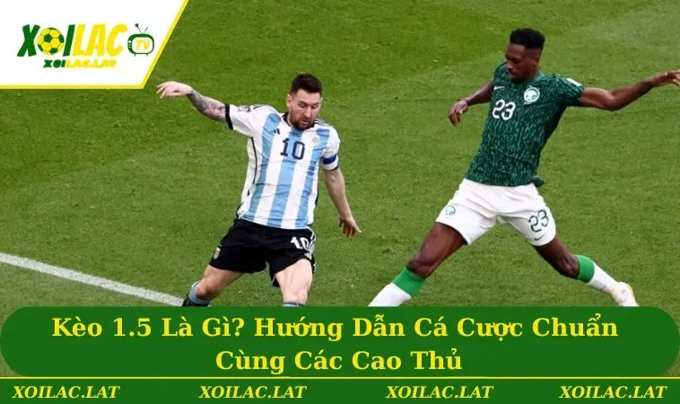 Kèo 1.5 Là Gì? Hướng Dẫn Cá Cược Chuẩn Cùng Các Cao Thủ