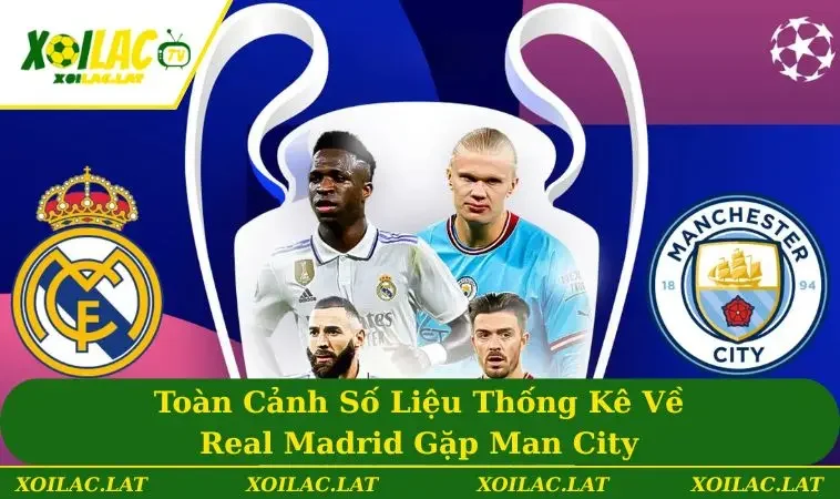Toàn Cảnh Số Liệu Thống Kê Về Real Madrid Gặp Man City